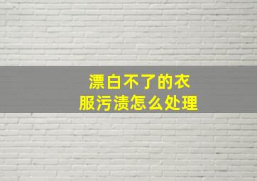 漂白不了的衣服污渍怎么处理