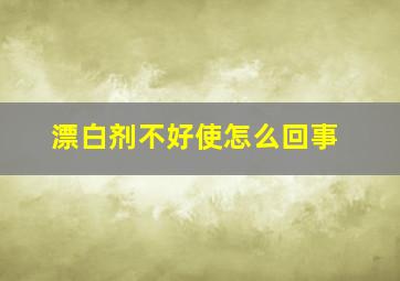 漂白剂不好使怎么回事