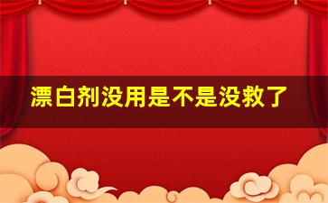 漂白剂没用是不是没救了