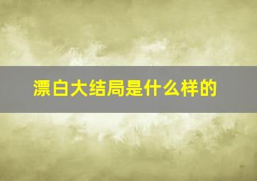 漂白大结局是什么样的