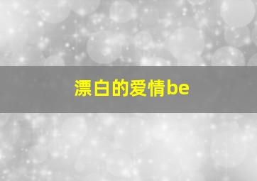 漂白的爱情be