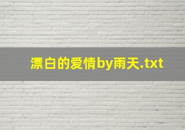 漂白的爱情by雨天.txt