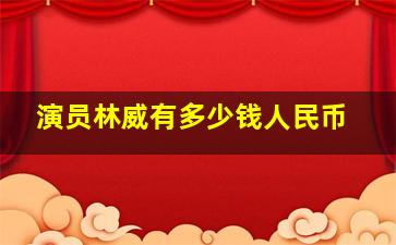 演员林威有多少钱人民币