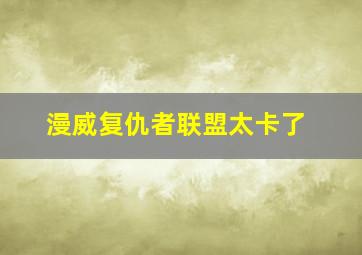 漫威复仇者联盟太卡了