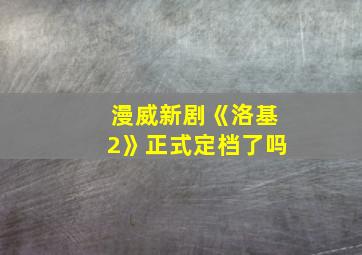 漫威新剧《洛基2》正式定档了吗