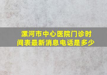 漯河市中心医院门诊时间表最新消息电话是多少