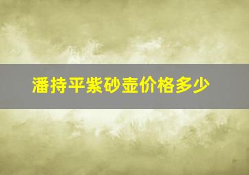 潘持平紫砂壶价格多少