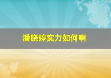 潘晓婷实力如何啊