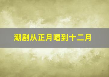 潮剧从正月唱到十二月