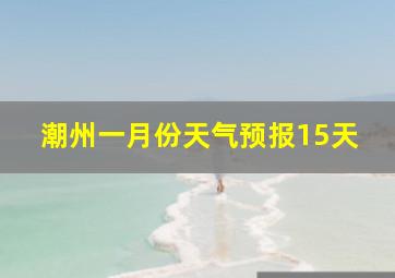 潮州一月份天气预报15天