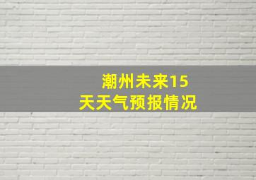 潮州未来15天天气预报情况