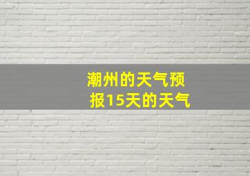 潮州的天气预报15天的天气