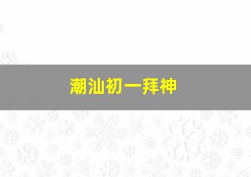 潮汕初一拜神