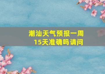 潮汕天气预报一周15天准确吗请问