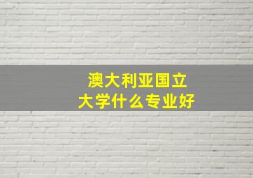 澳大利亚国立大学什么专业好