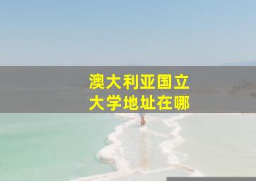 澳大利亚国立大学地址在哪