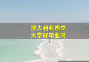 澳大利亚国立大学好毕业吗