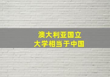 澳大利亚国立大学相当于中国