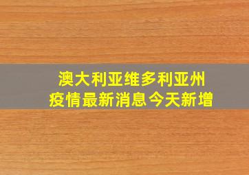 澳大利亚维多利亚州疫情最新消息今天新增