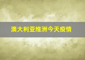 澳大利亚维洲今天疫情