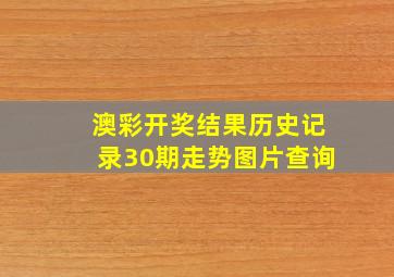 澳彩开奖结果历史记录30期走势图片查询