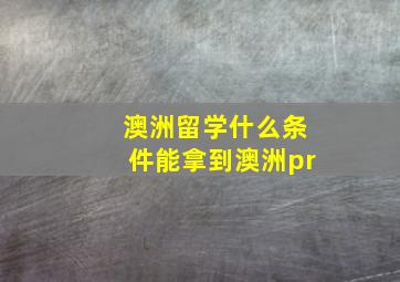 澳洲留学什么条件能拿到澳洲pr