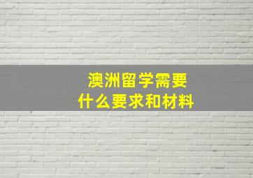 澳洲留学需要什么要求和材料