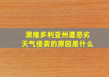 澳维多利亚州遭恶劣天气侵袭的原因是什么