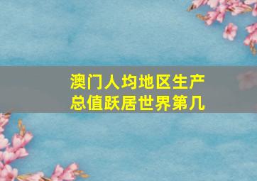 澳门人均地区生产总值跃居世界第几