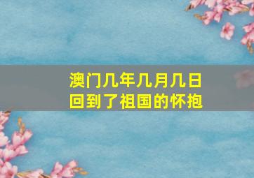 澳门几年几月几日回到了祖国的怀抱