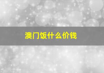 澳门饭什么价钱