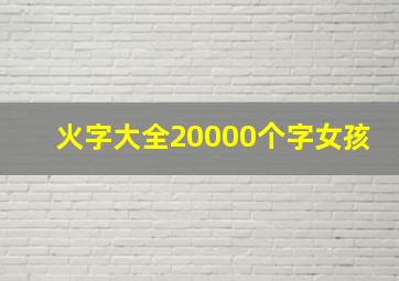 火字大全20000个字女孩