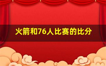 火箭和76人比赛的比分