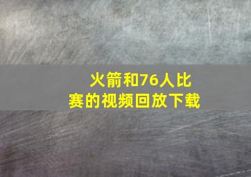 火箭和76人比赛的视频回放下载