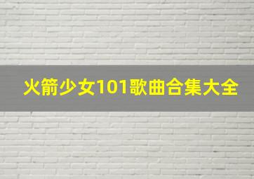 火箭少女101歌曲合集大全