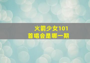 火箭少女101首唱会是哪一期