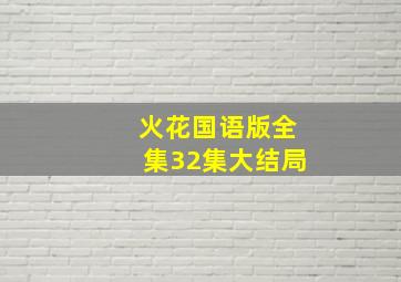 火花国语版全集32集大结局