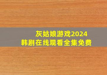 灰姑娘游戏2024韩剧在线观看全集免费