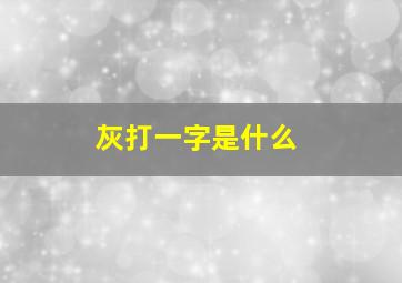 灰打一字是什么