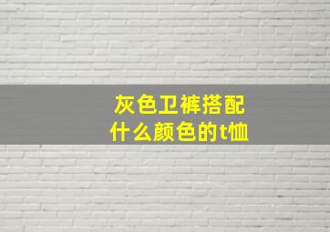 灰色卫裤搭配什么颜色的t恤