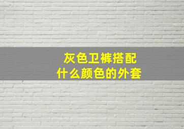 灰色卫裤搭配什么颜色的外套