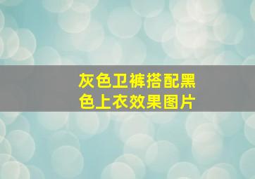 灰色卫裤搭配黑色上衣效果图片