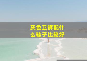 灰色卫裤配什么鞋子比较好