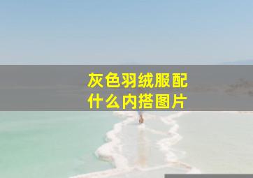 灰色羽绒服配什么内搭图片