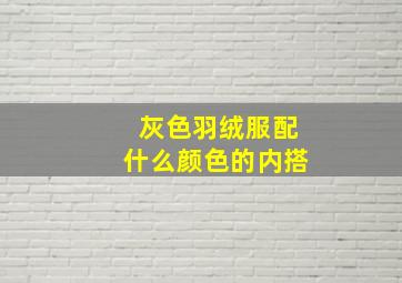 灰色羽绒服配什么颜色的内搭