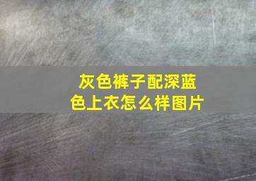 灰色裤子配深蓝色上衣怎么样图片