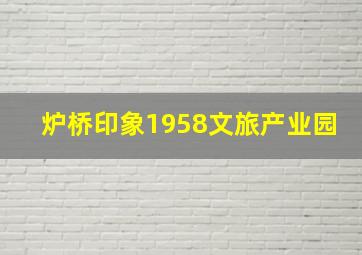 炉桥印象1958文旅产业园