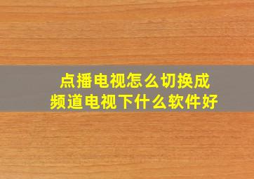 点播电视怎么切换成频道电视下什么软件好