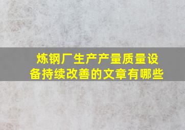 炼钢厂生产产量质量设备持续改善的文章有哪些