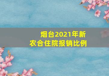 烟台2021年新农合住院报销比例